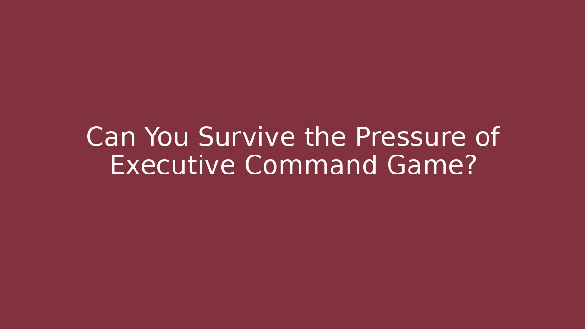 Can You Survive the Pressure of Executive Command Game?