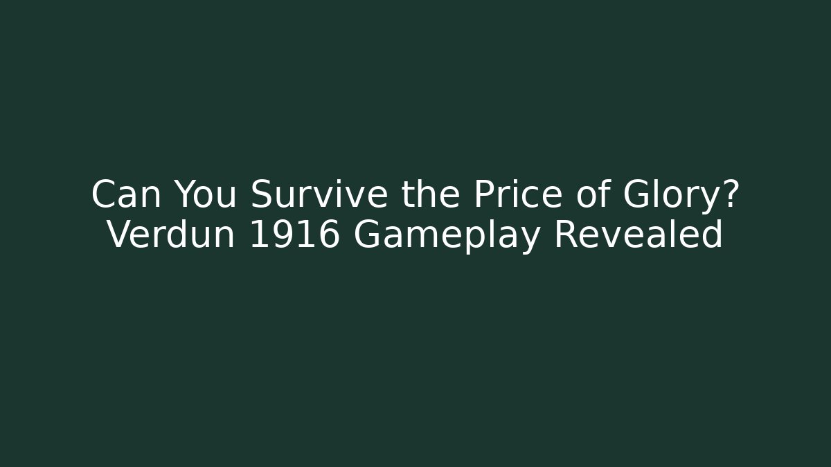 Can You Survive the Price of Glory? Verdun 1916 Gameplay Revealed