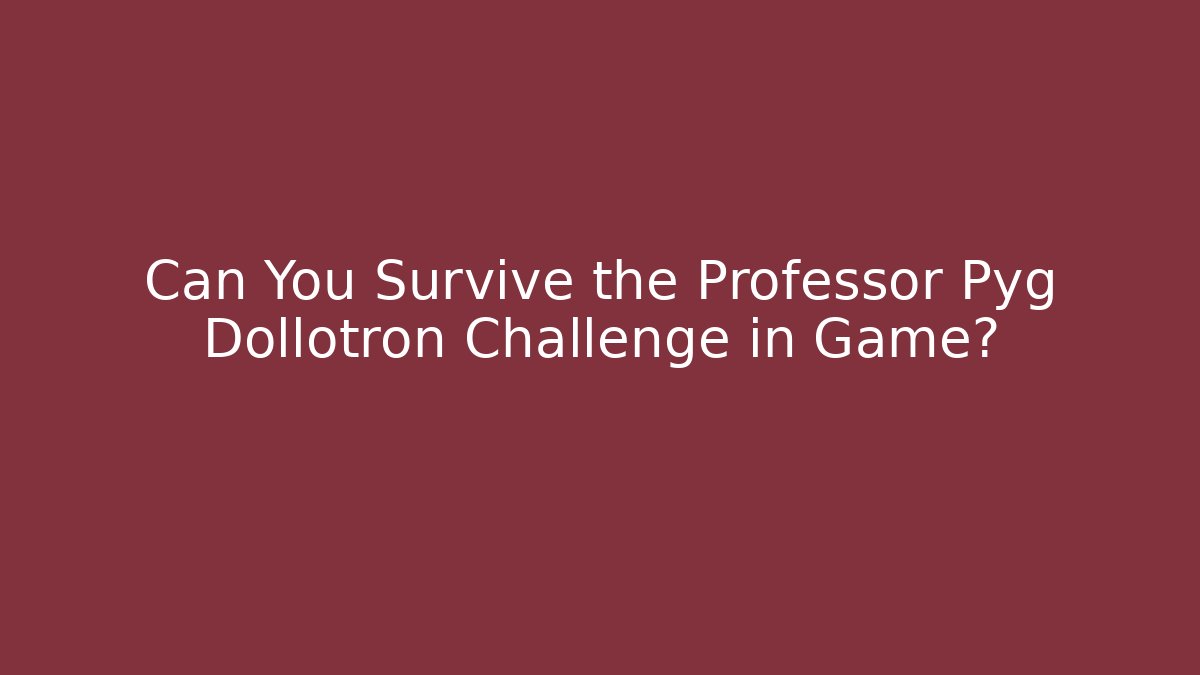 Can You Survive the Professor Pyg Dollotron Challenge in Game?