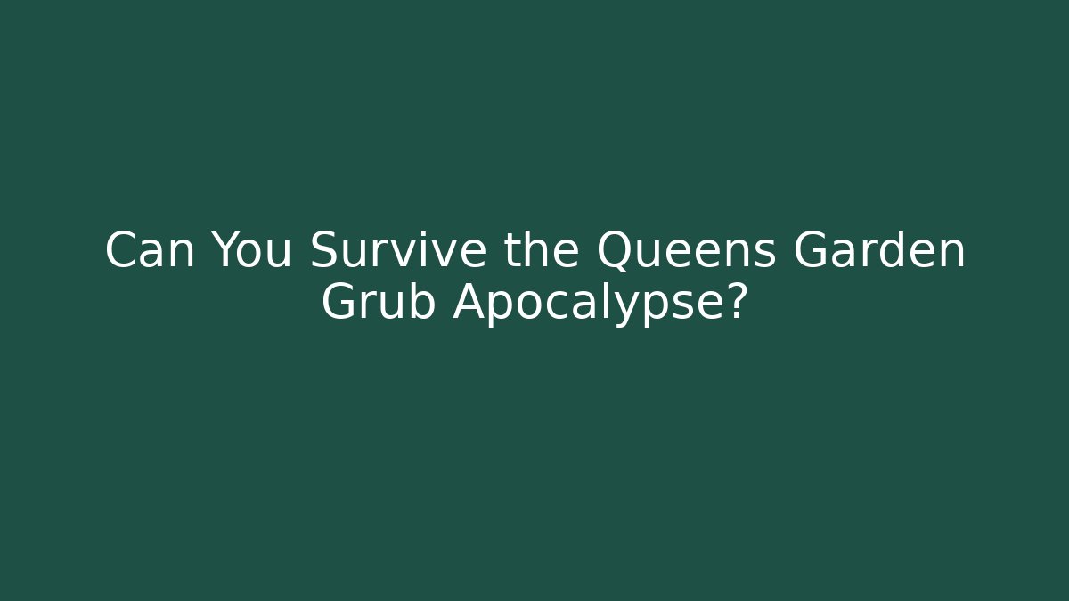 Can You Survive the Queens Garden Grub Apocalypse?
