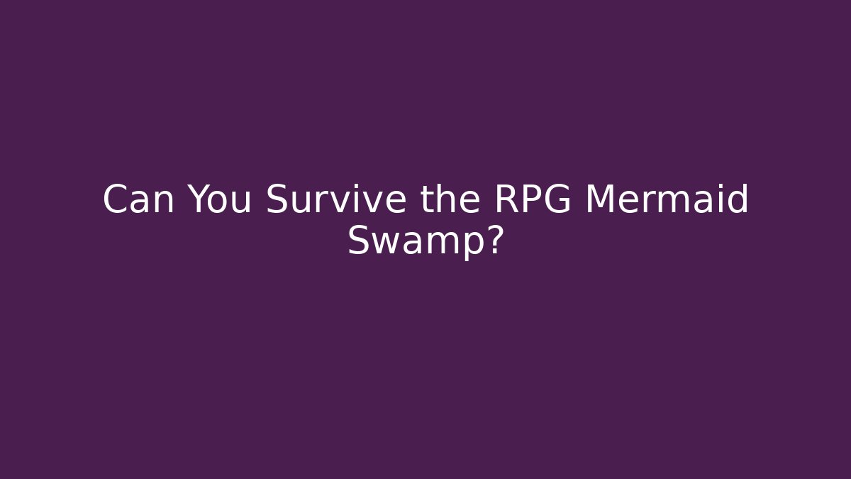 Can You Survive the RPG Mermaid Swamp?