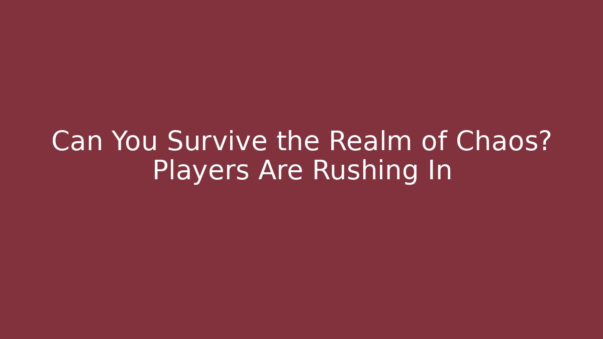 Can You Survive the Realm of Chaos? Players Are Rushing In