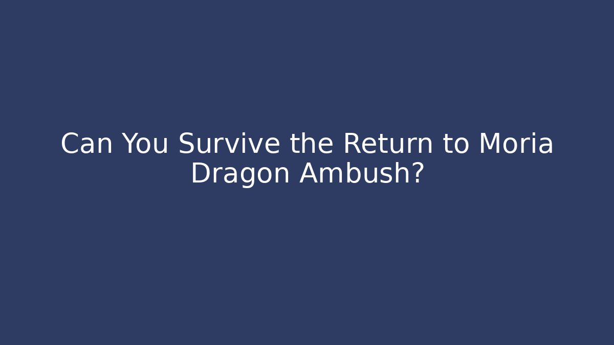 Can You Survive the Return to Moria Dragon Ambush?