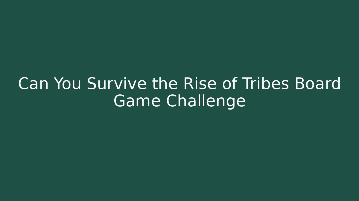 Can You Survive the Rise of Tribes Board Game Challenge