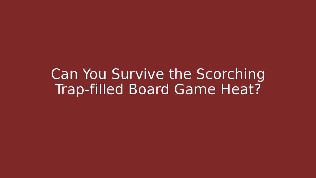 Can You Survive the Scorching Trap-filled Board Game Heat?