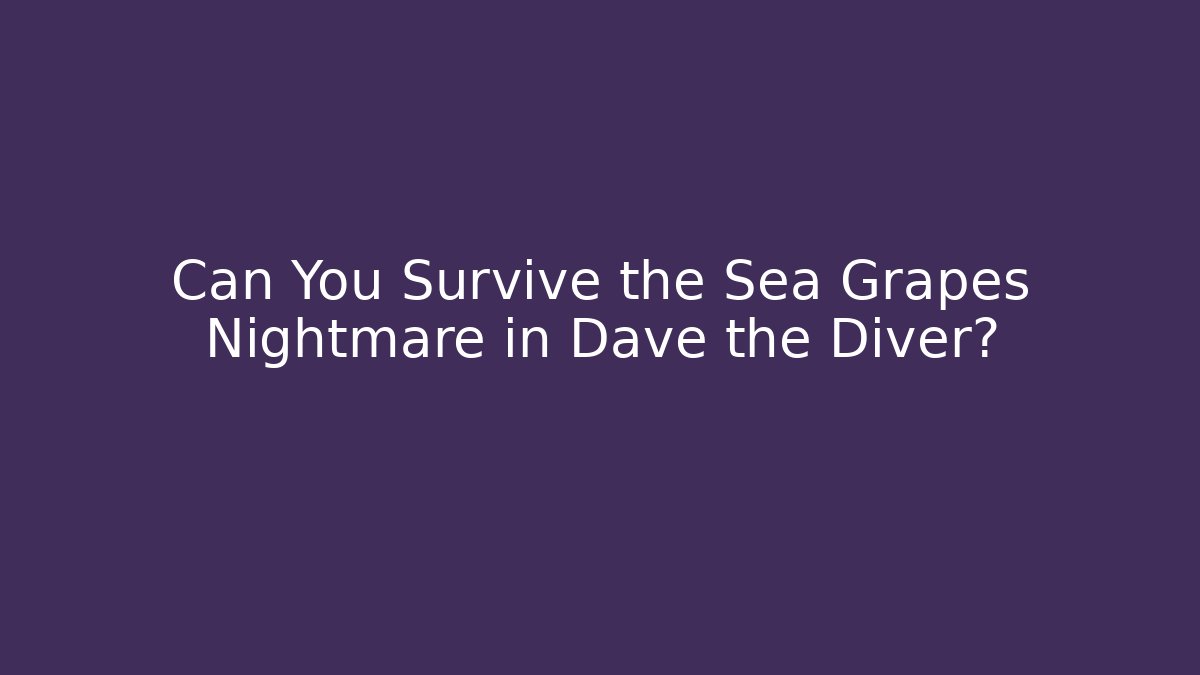 Can You Survive the Sea Grapes Nightmare in Dave the Diver?