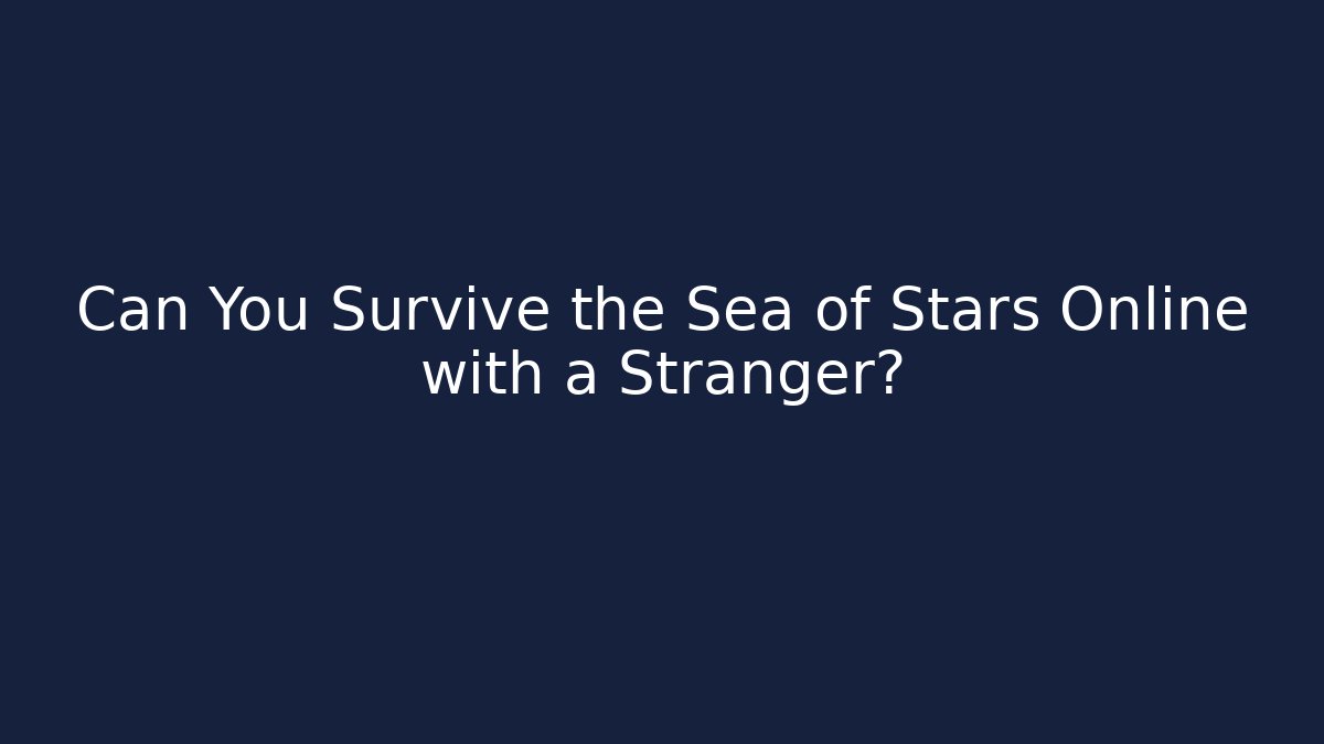 Can You Survive the Sea of Stars Online with a Stranger?