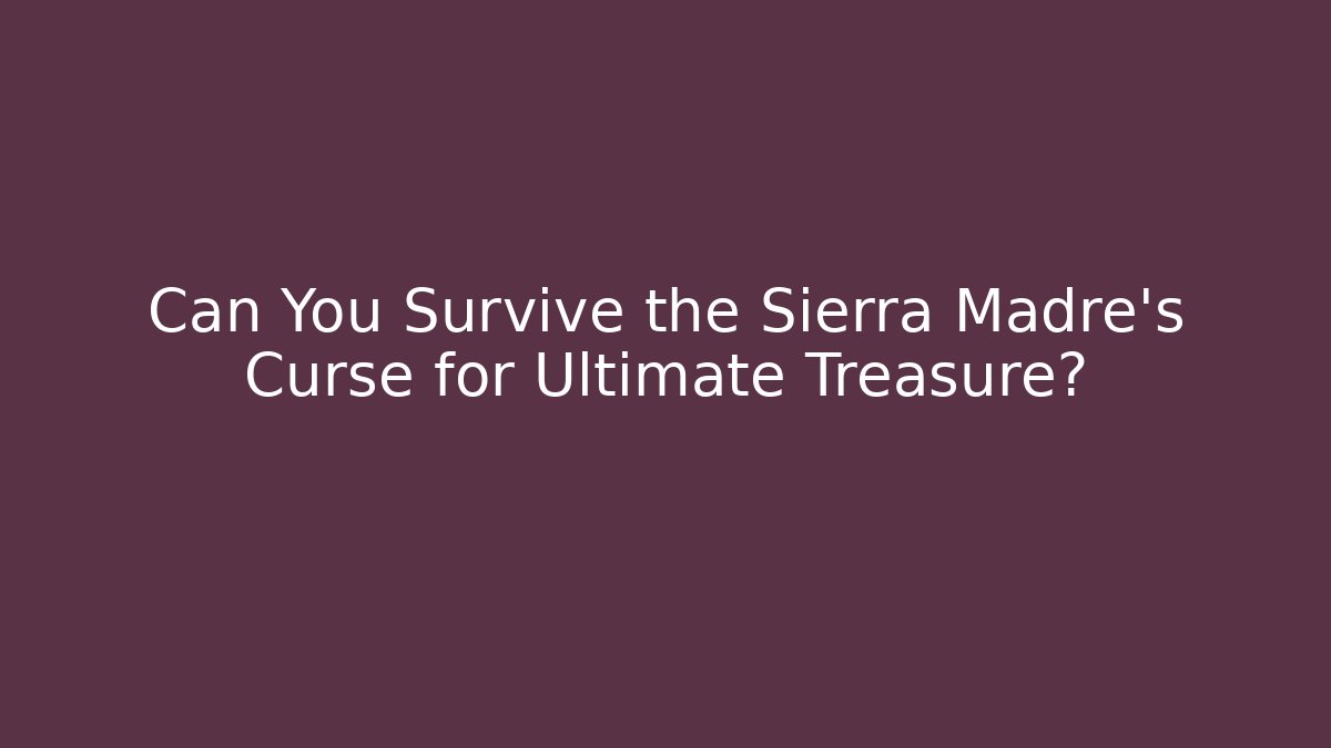 Can You Survive the Sierra Madre's Curse for Ultimate Treasure?