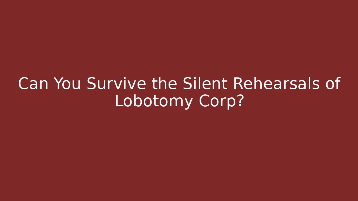 Can You Survive the Silent Rehearsals of Lobotomy Corp?
