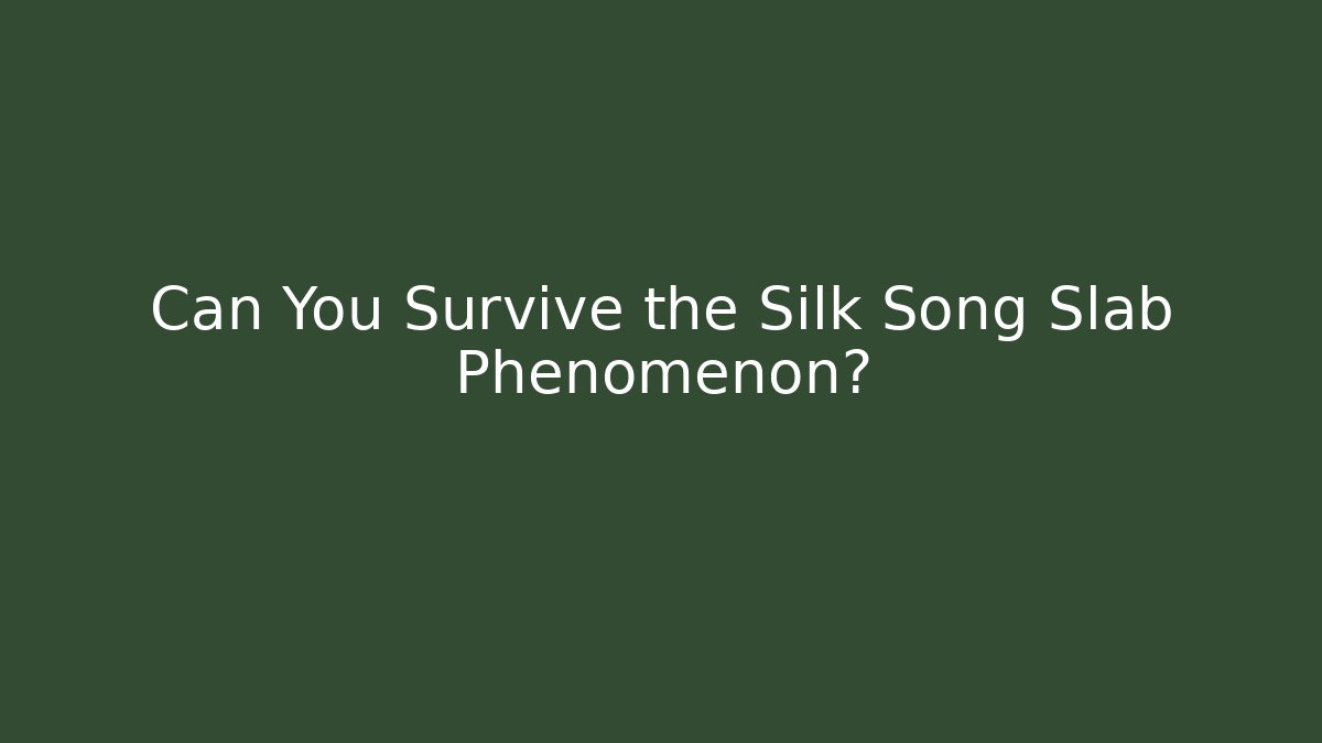 Can You Survive the Silk Song Slab Phenomenon?
