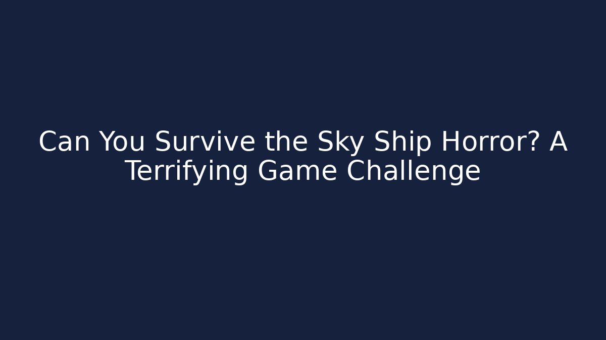 Can You Survive the Sky Ship Horror? A Terrifying Game Challenge