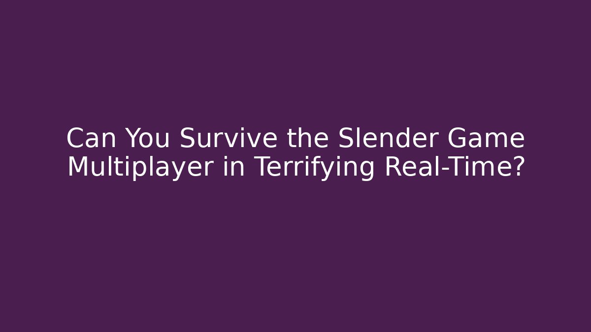 Can You Survive the Slender Game Multiplayer in Terrifying Real-Time?