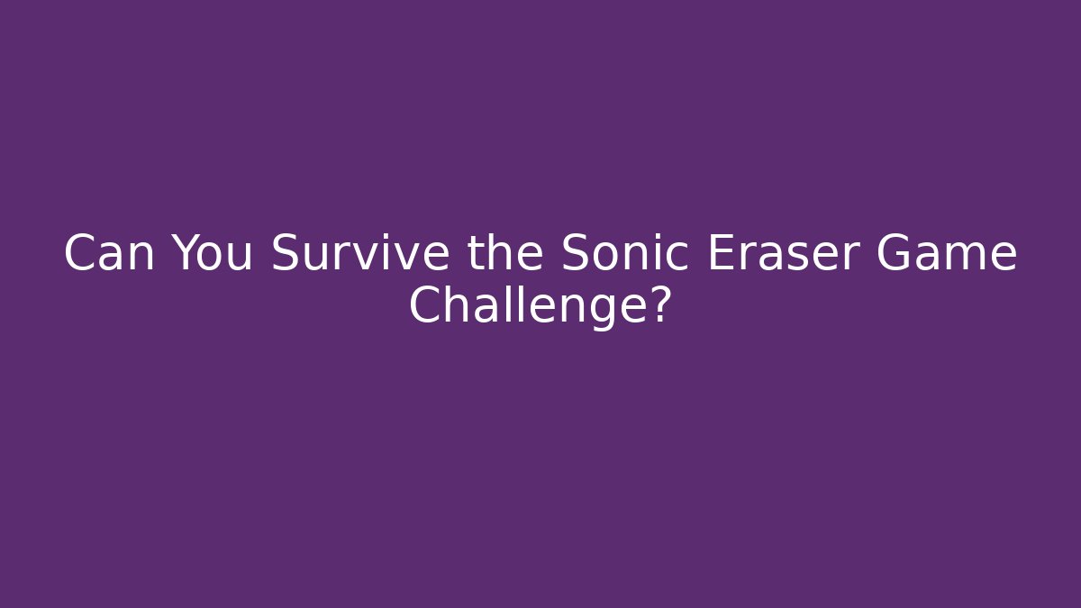 Can You Survive the Sonic Eraser Game Challenge?