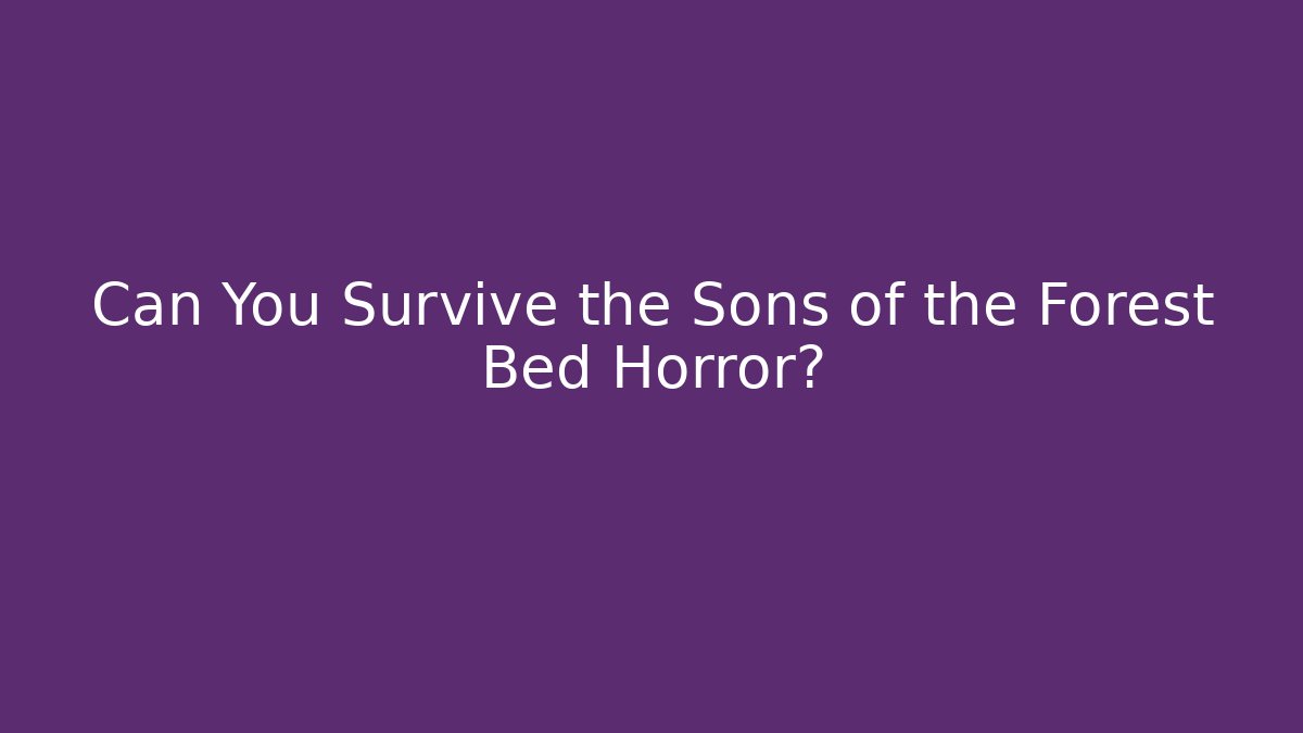 Can You Survive the Sons of the Forest Bed Horror?