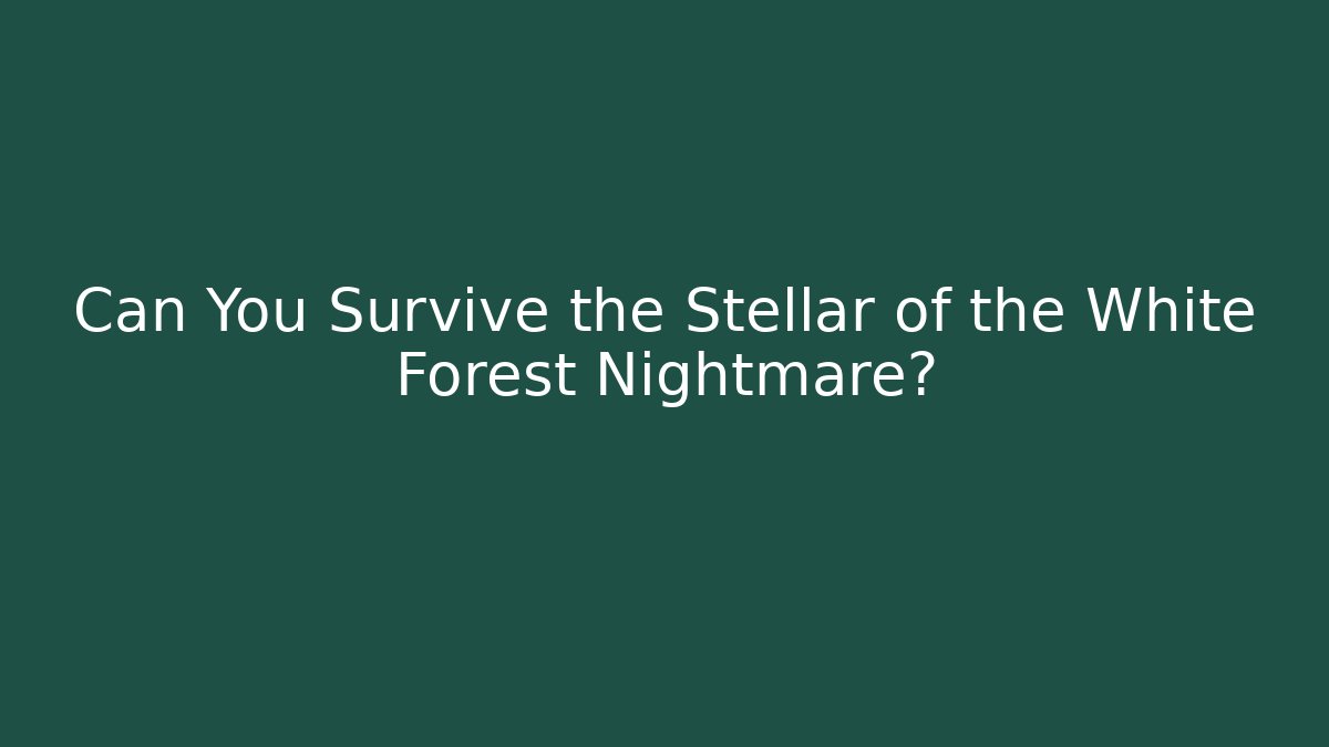 Can You Survive the Stellar of the White Forest Nightmare?
