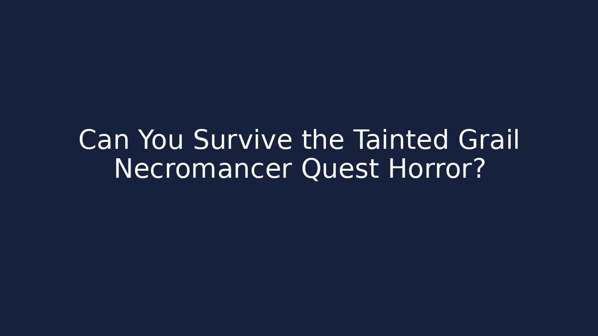 Can You Survive the Tainted Grail Necromancer Quest Horror?