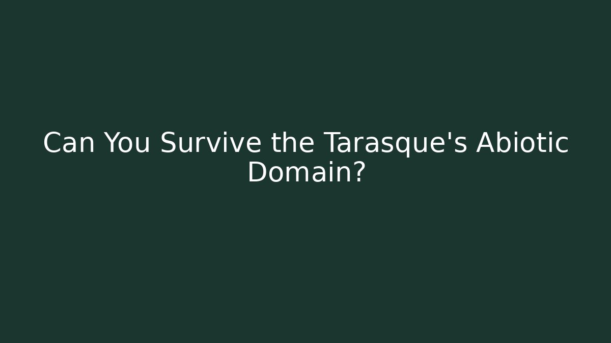 Can You Survive the Tarasque's Abiotic Domain?