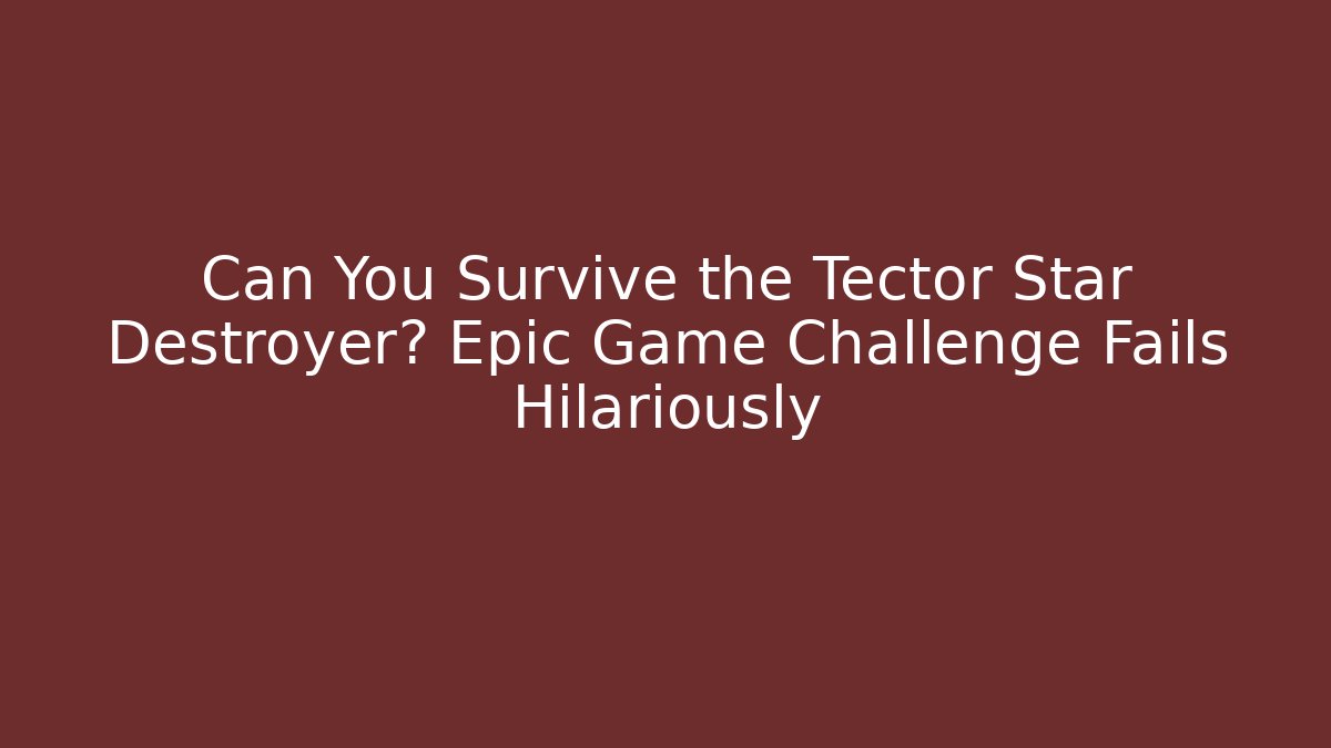 Can You Survive the Tector Star Destroyer? Epic Game Challenge Fails Hilariously