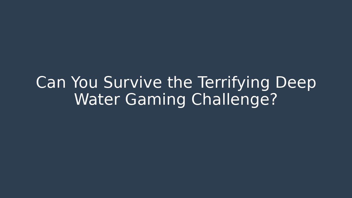 Can You Survive the Terrifying Deep Water Gaming Challenge?