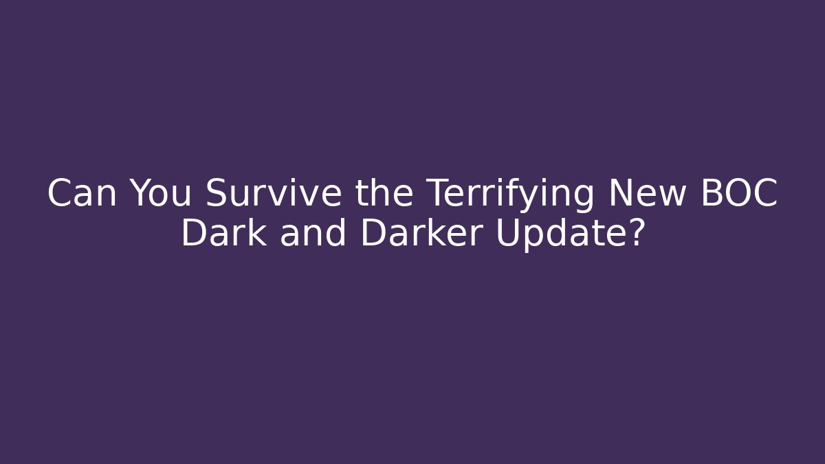 Can You Survive the Terrifying New BOC Dark and Darker Update?