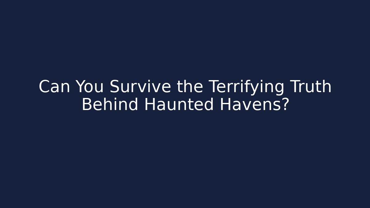 Can You Survive the Terrifying Truth Behind Haunted Havens?