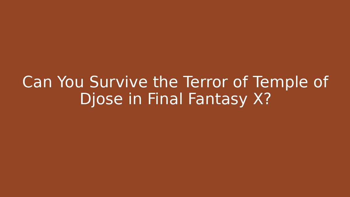Can You Survive the Terror of Temple of Djose in Final Fantasy X?