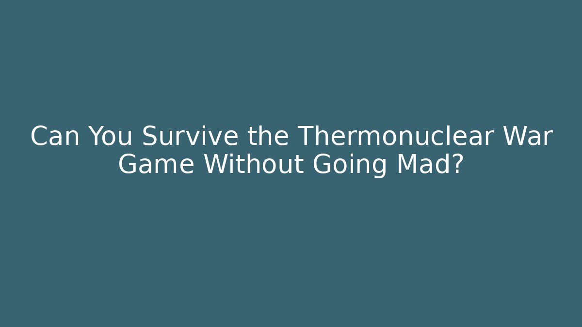 Can You Survive the Thermonuclear War Game Without Going Mad? - Create More Assets