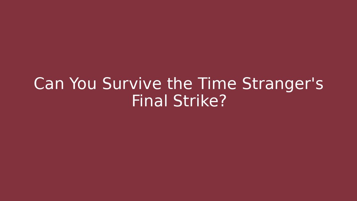 Can You Survive the Time Stranger's Final Strike?