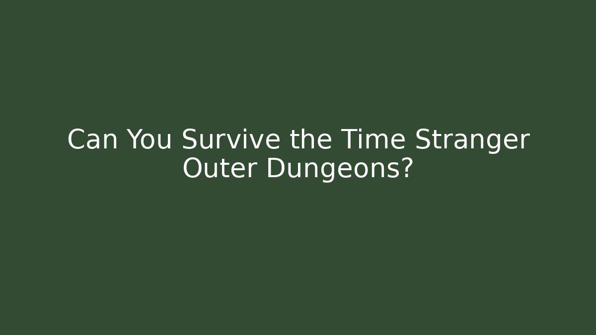 Can You Survive the Time Stranger Outer Dungeons?
