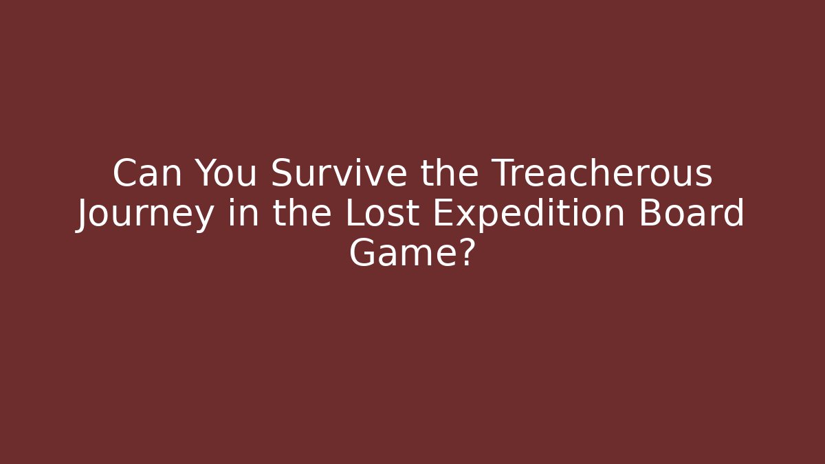 Can You Survive the Treacherous Journey in the Lost Expedition Board Game?