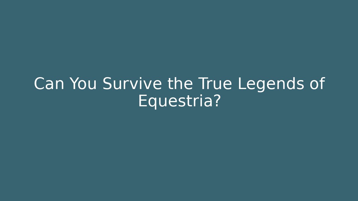 Can You Survive the True Legends of Equestria?