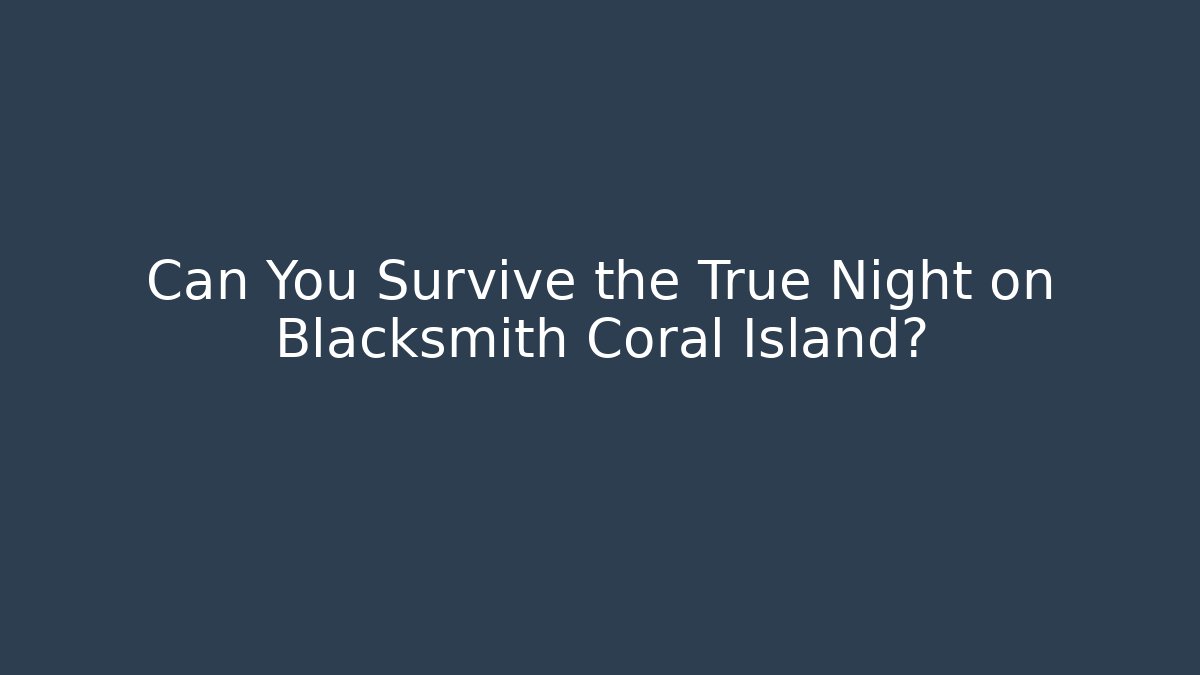 Can You Survive the True Night on Blacksmith Coral Island?