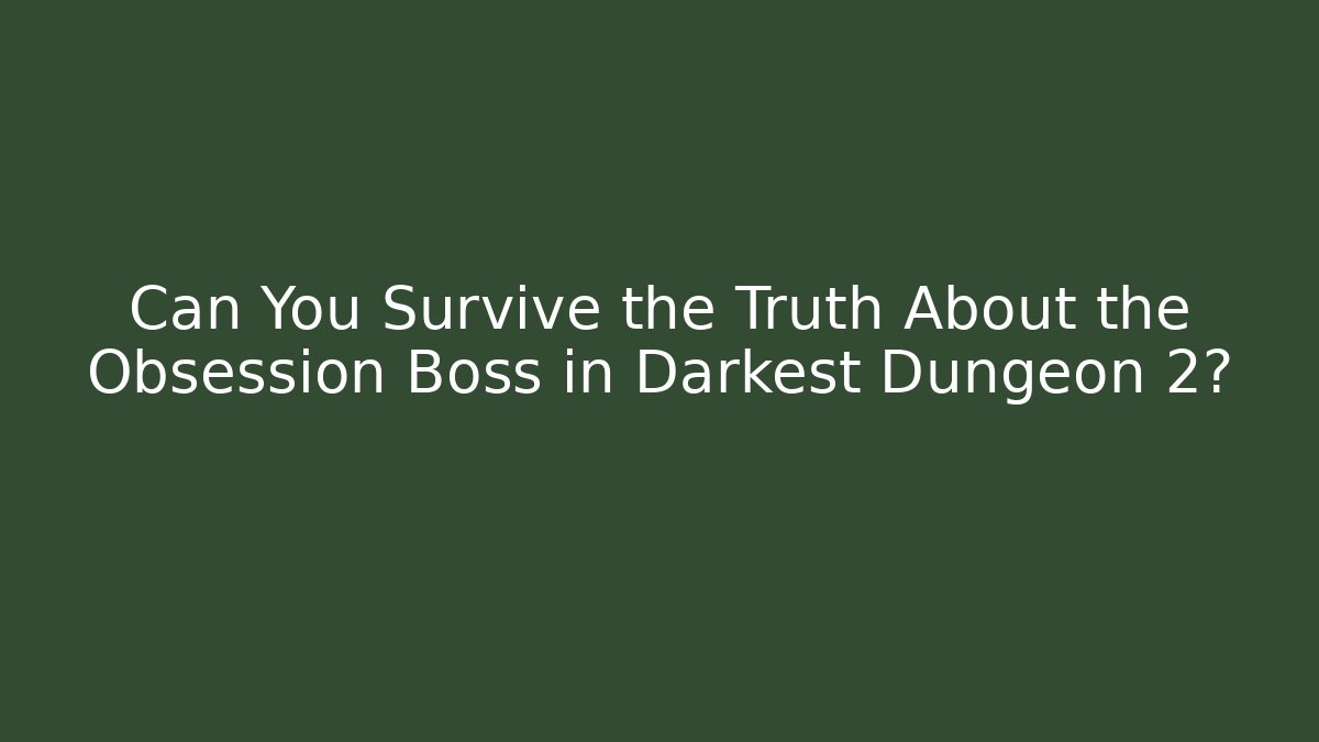 Can You Survive the Truth About the Obsession Boss in Darkest Dungeon 2?