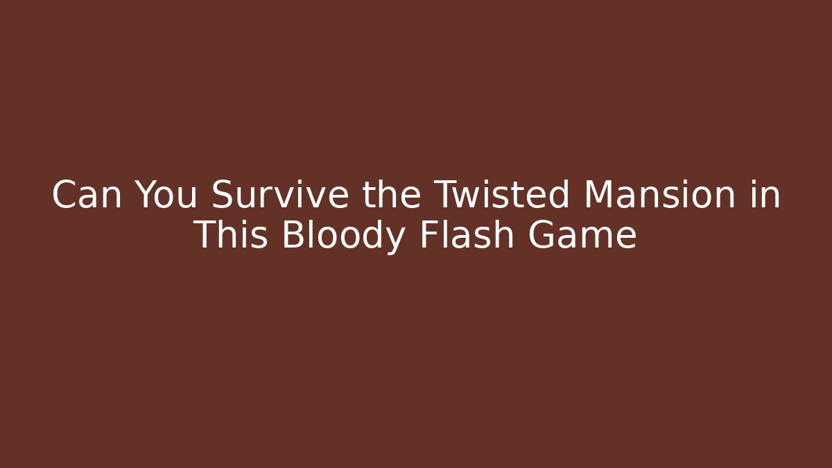 Can You Survive the Twisted Mansion in This Bloody Flash Game