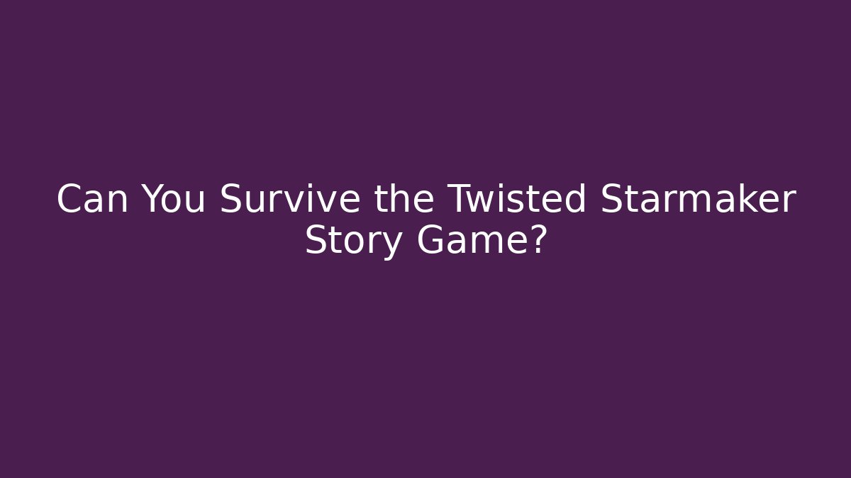 Can You Survive the Twisted Starmaker Story Game?