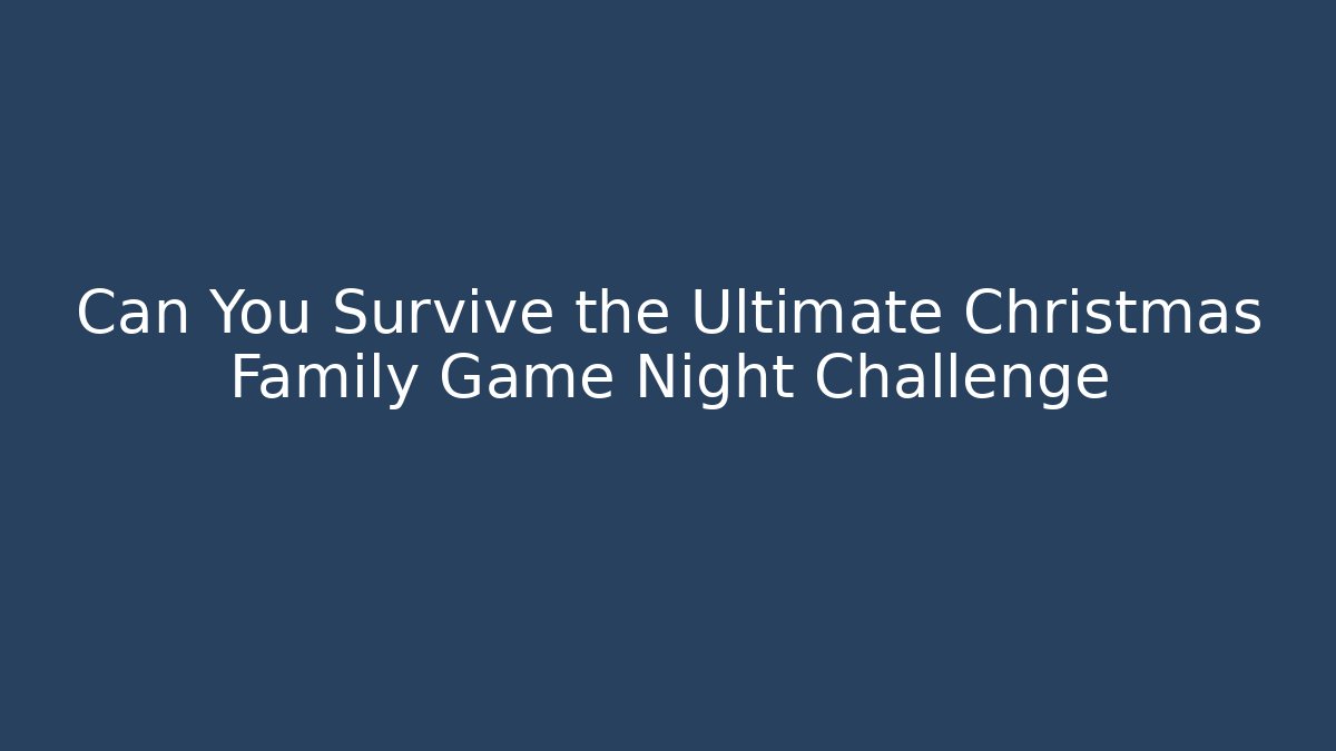 Can You Survive the Ultimate Christmas Family Game Night Challenge