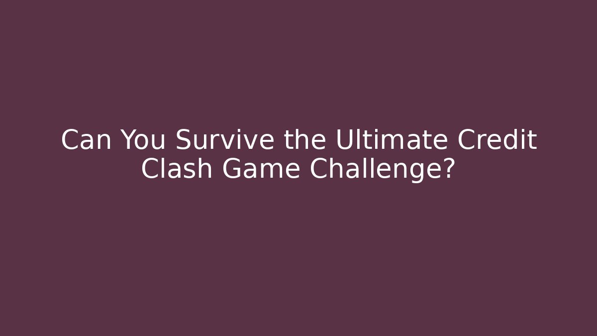 Can You Survive the Ultimate Credit Clash Game Challenge?