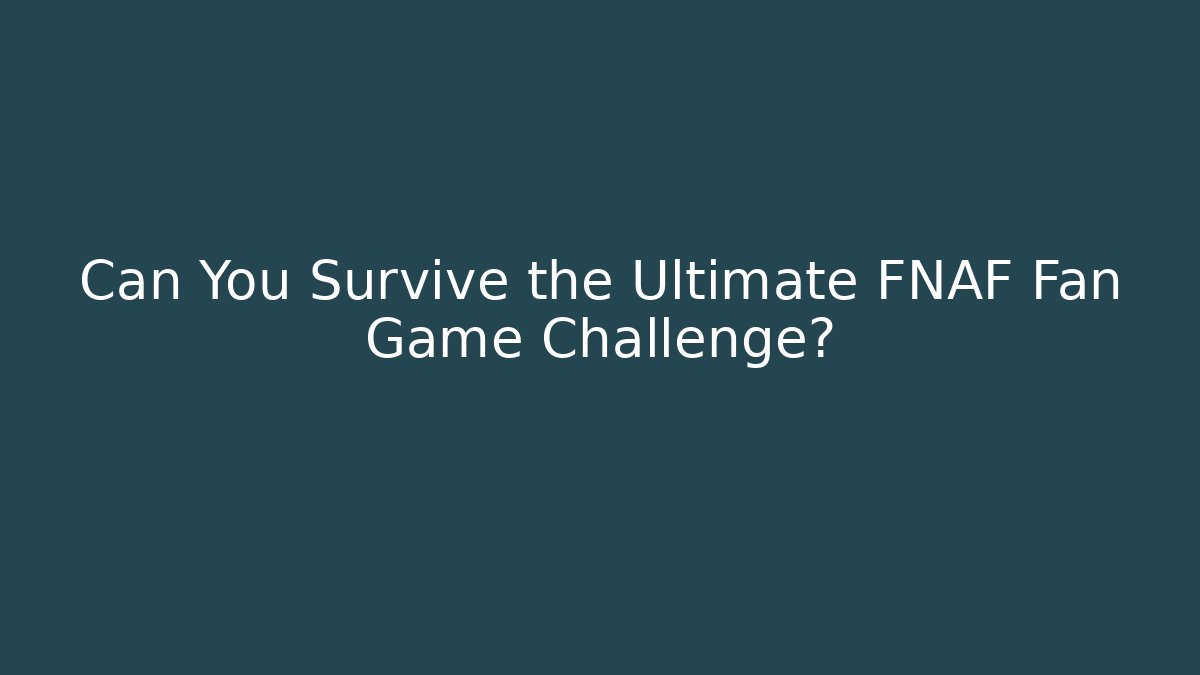 Can You Survive the Ultimate FNAF Fan Game Challenge?
