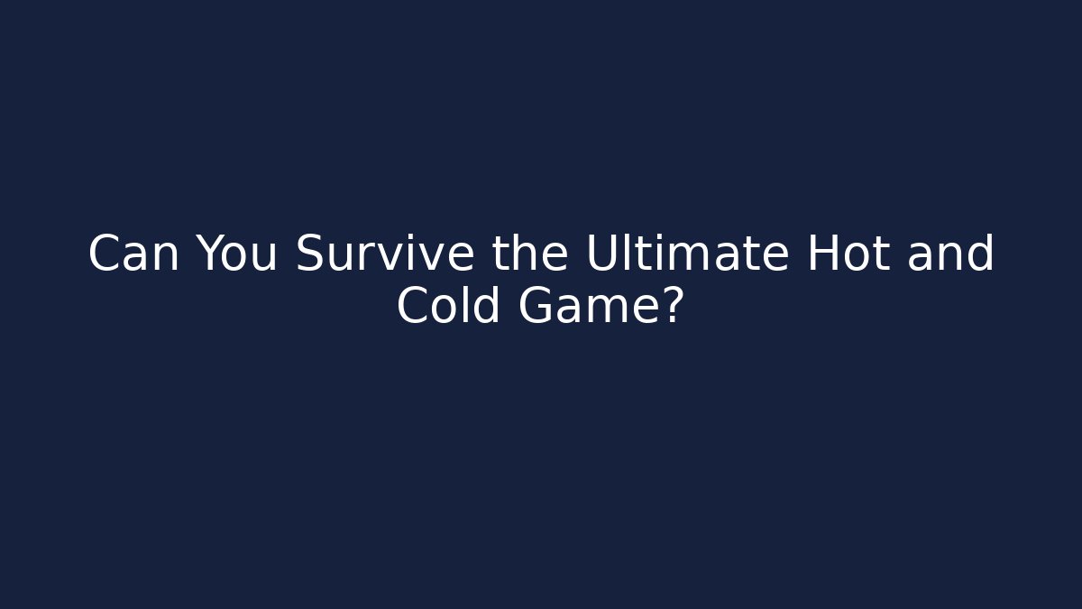 Can You Survive the Ultimate Hot and Cold Game?