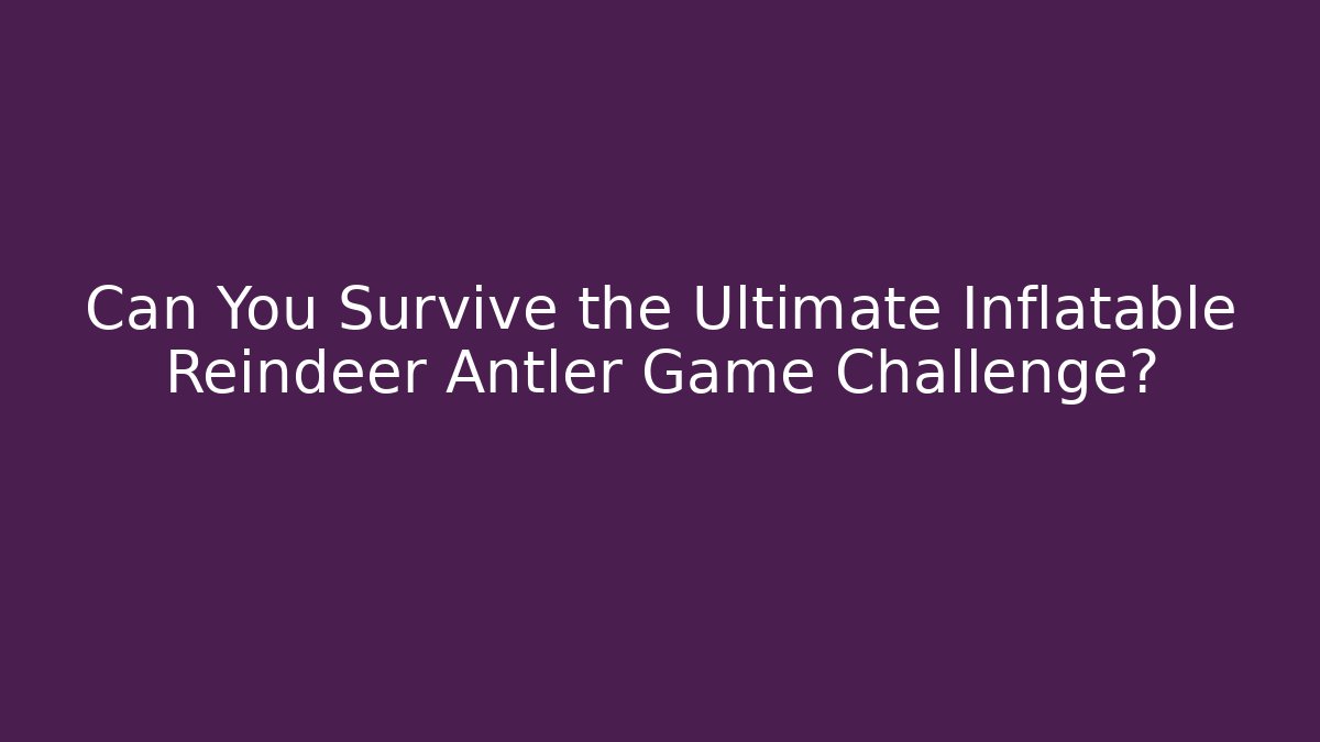 Can You Survive the Ultimate Inflatable Reindeer Antler Game Challenge?