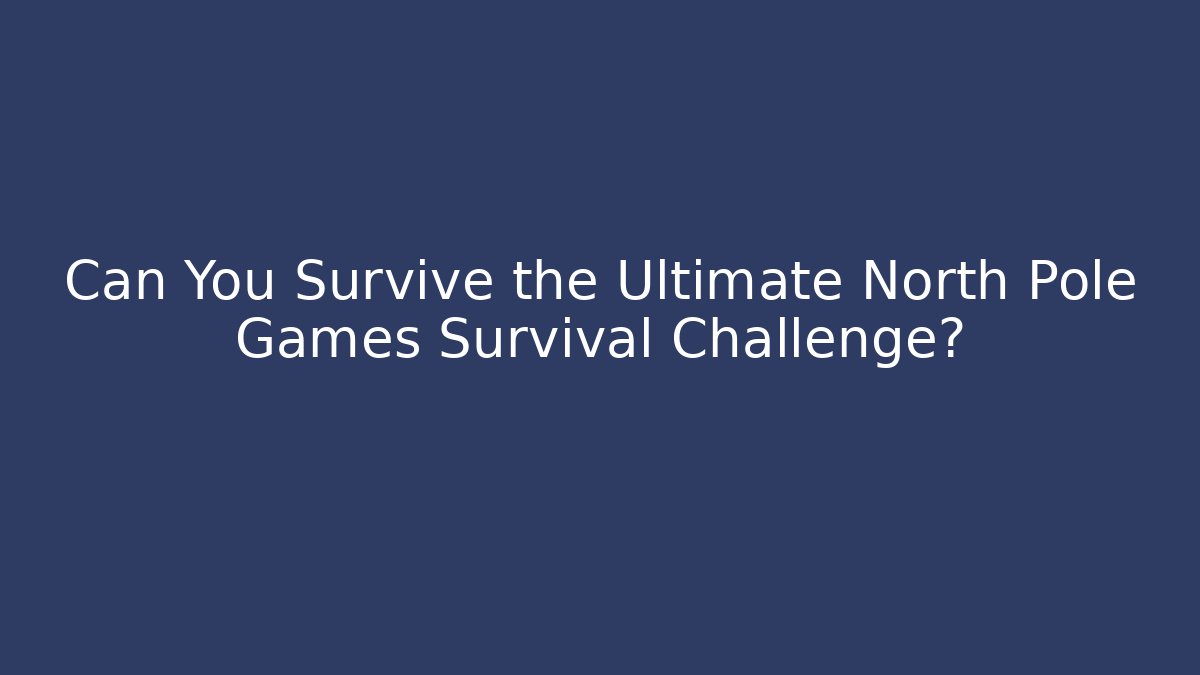Can You Survive the Ultimate North Pole Games Survival Challenge?