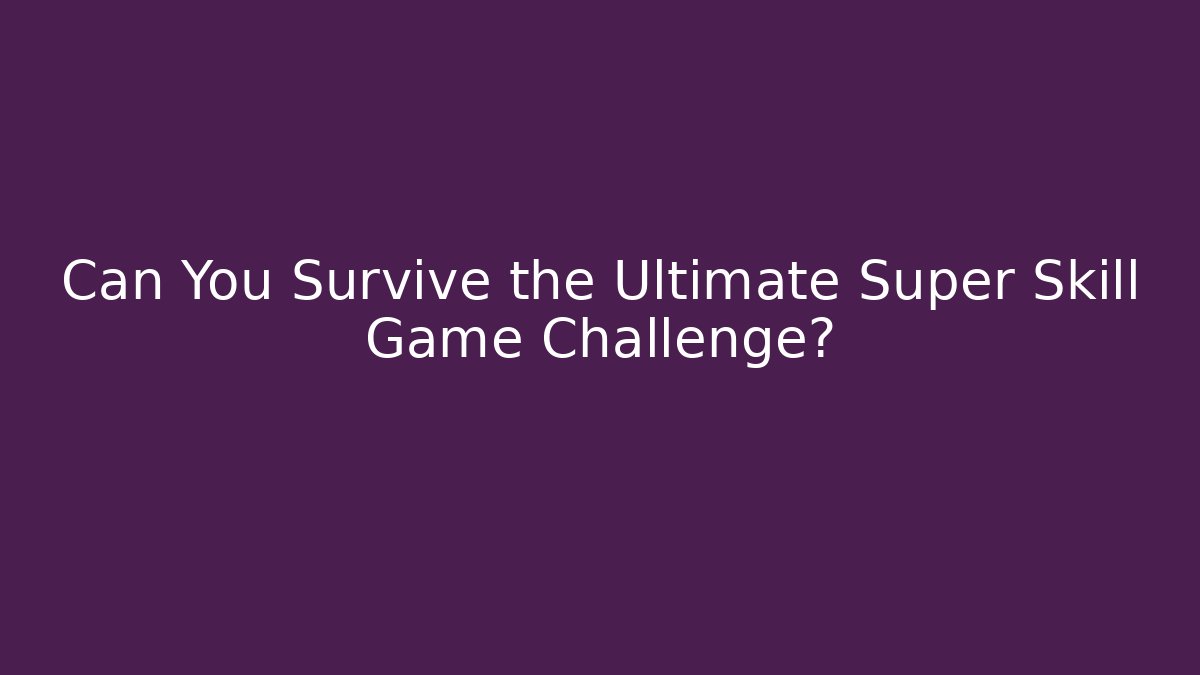 Can You Survive the Ultimate Super Skill Game Challenge?