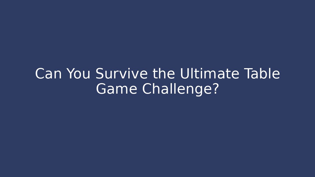 Can You Survive the Ultimate Table Game Challenge?