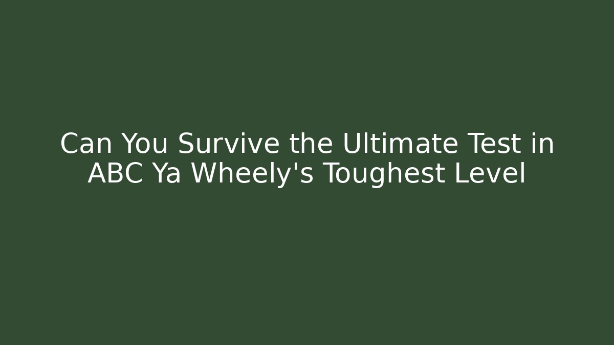Can You Survive the Ultimate Test in ABC Ya Wheely's Toughest Level