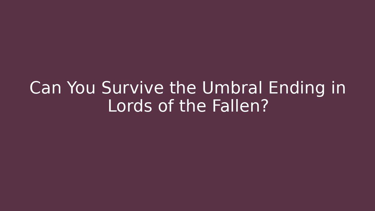 Can You Survive the Umbral Ending in Lords of the Fallen?