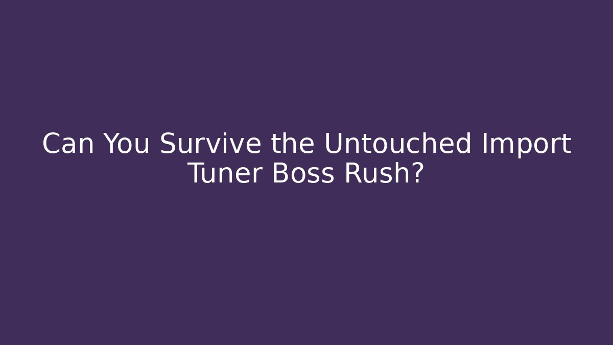 Can You Survive the Untouched Import Tuner Boss Rush?