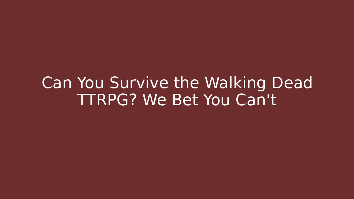 Can You Survive the Walking Dead TTRPG? We Bet You Can't