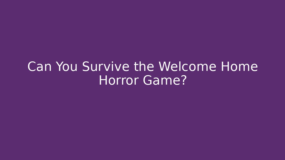 Can You Survive the Welcome Home Horror Game?