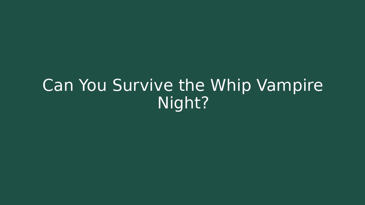 Can You Survive the Whip Vampire Night? - Create More Assets