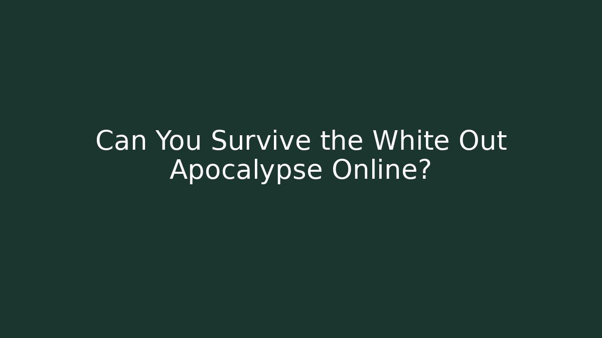 Can You Survive the White Out Apocalypse Online?